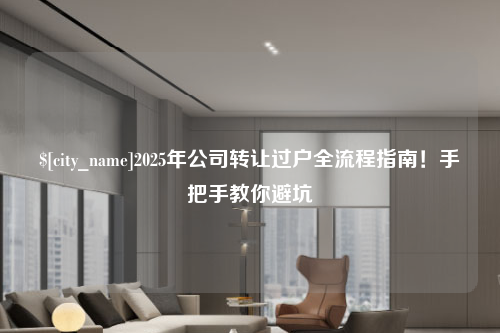 合肥2025年公司转让过户全流程指南！手把手教你避坑